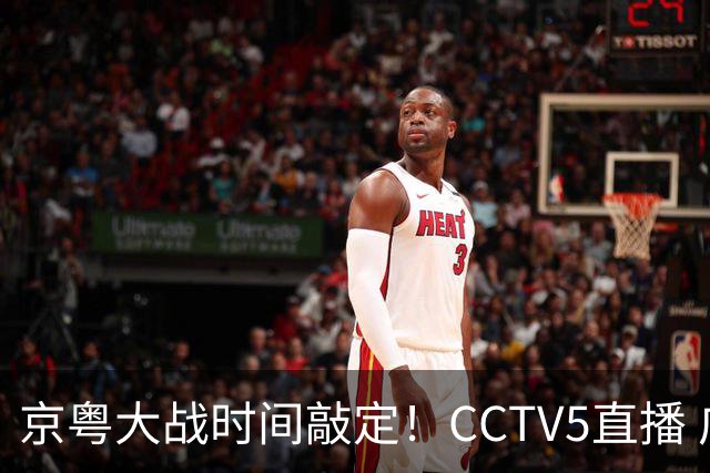 京粤大战时间敲定！CCTV5直播 广东队想要避免两连败 应做出3大调整