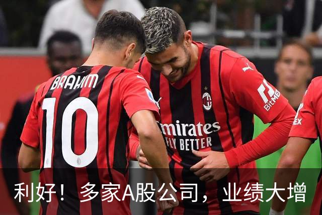 利好！多家A股公司，业绩大增