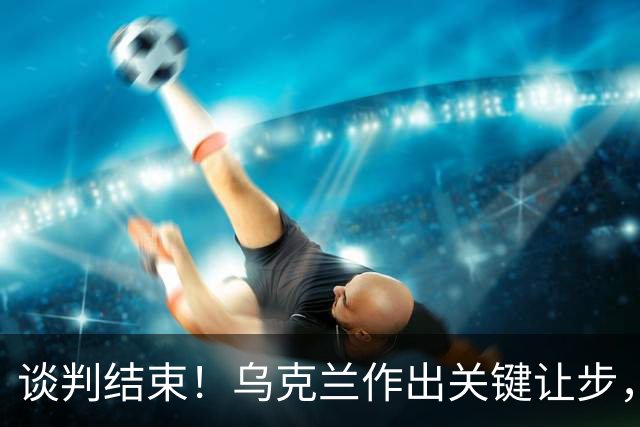 谈判结束！乌克兰作出关键让步，普京致谢特朗普，英法德意选边站