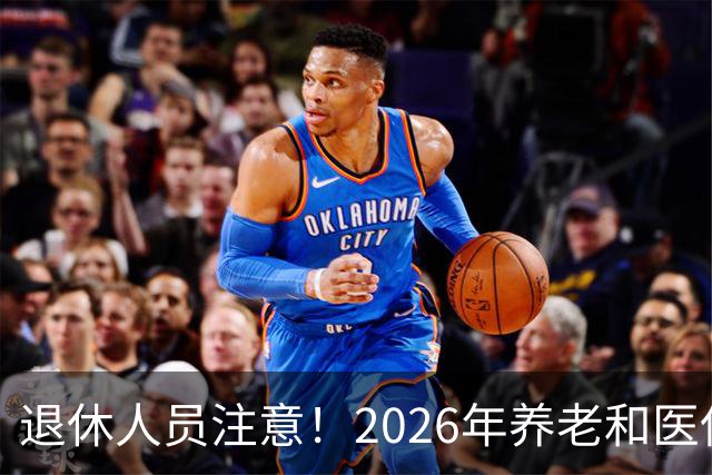 退休人员注意！2026年养老和医保，两涨两不涨，看看你能涨钱吗？