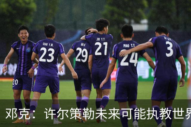 邓克：许尔策勒未来可能执教世界顶级球队，我们很庆幸拥有他