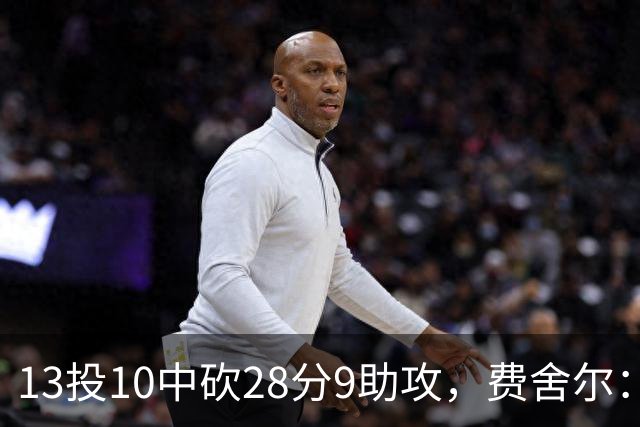 13投10中砍28分9助攻，费舍尔：詹姆斯走后里夫斯助攻还得涨